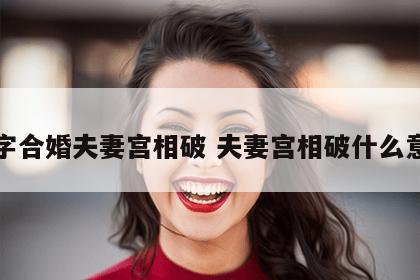 八字合婚夫妻宫相破 夫妻宫相破什么意思