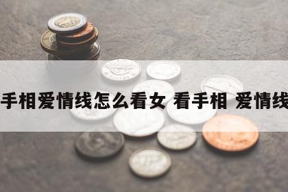 手相爱情线怎么看女 看手相 爱情线
