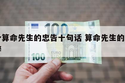 一个算命先生的忠告十句话 算命先生的经典说辞