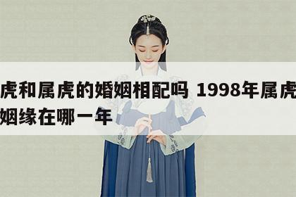 属虎和属虎的婚姻相配吗 1998年属虎女孩姻缘在哪一年