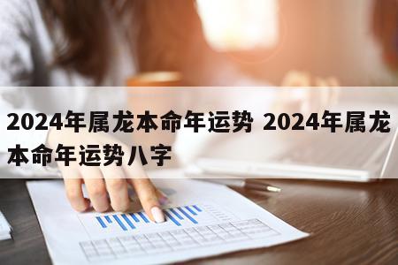 2024年属龙本命年运势 2024年属龙本命年运势八字