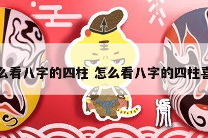 怎么看八字的四柱 怎么看八字的四柱喜忌