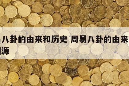 周易八卦的由来和历史 周易八卦的由来和历史渊源