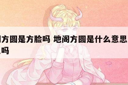 地阁方圆是方脸吗 地阁方圆是什么意思是宽下巴吗