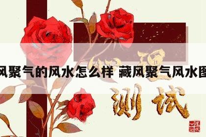 藏风聚气的风水怎么样 藏风聚气风水图解