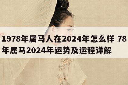 1978年属马人在2024年怎么样 78年属马2024年运势及运程详解