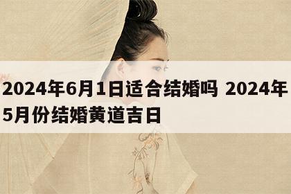 2024年6月1日适合结婚吗 2024年5月份结婚黄道吉日