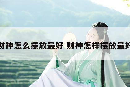 财神怎么摆放最好 财神怎样摆放最好
