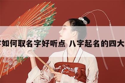 八字如何取名字好听点 八字起名的四大步骤