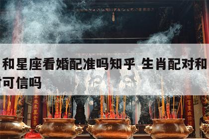 生肖和星座看婚配准吗知乎 生肖配对和星座配对可信吗