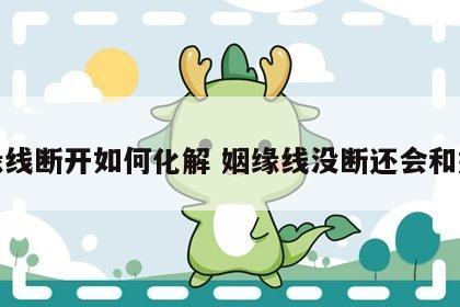 姻缘线断开如何化解 姻缘线没断还会和好吗