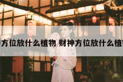 财神方位放什么植物 财神方位放什么植物好