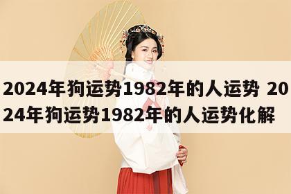 2024年狗运势1982年的人运势 2024年狗运势1982年的人运势化解
