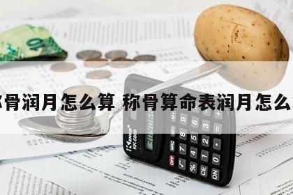 称骨润月怎么算 称骨算命表润月怎么算