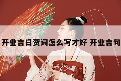 开业吉日贺词怎么写才好 开业吉句