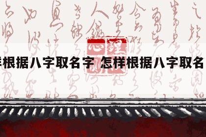 怎样根据八字取名字 怎样根据八字取名字男孩