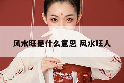 风水旺是什么意思 风水旺人