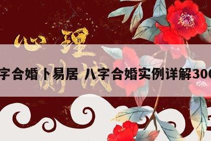 八字合婚卜易居 八字合婚实例详解300例