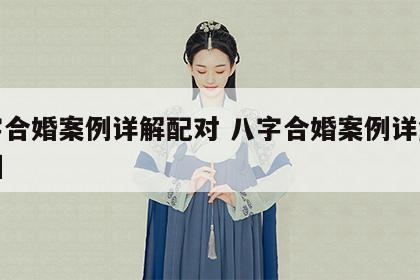 八字合婚案例详解配对 八字合婚案例详解配对图