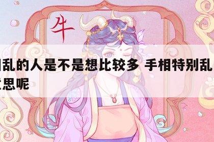 手相乱的人是不是想比较多 手相特别乱是什么意思呢