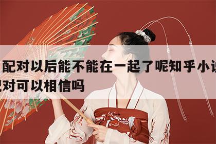 姓名配对以后能不能在一起了呢知乎小说 姓名配对可以相信吗