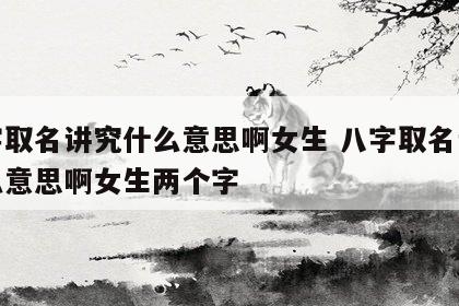 八字取名讲究什么意思啊女生 八字取名讲究什么意思啊女生两个字