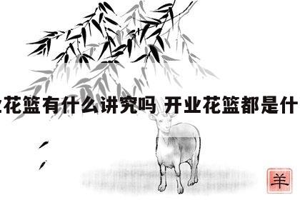开业花篮有什么讲究吗 开业花篮都是什么花