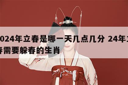 2024年立春是哪一天几点几分 24年立春需要躲春的生肖
