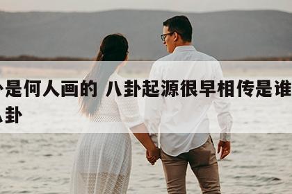 八卦是何人画的 八卦起源很早相传是谁画出了八卦