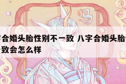 八字合婚头胎性别不一致 八字合婚头胎性别不一致会怎么样