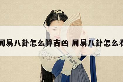 周易八卦怎么算吉凶 周易八卦怎么看