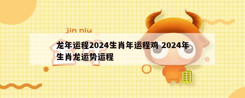 龙年运程2024生肖年运程鸡 2024年生肖龙运势运程