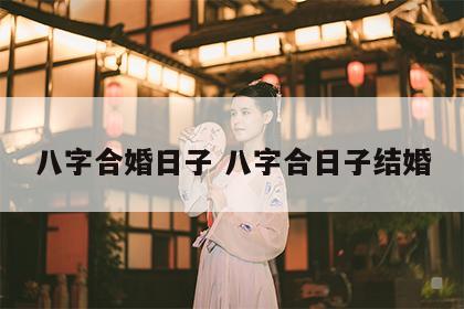 八字合婚日子 八字合日子结婚