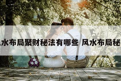 风水布局聚财秘法有哪些 风水布局秘笈