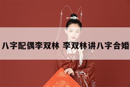 八字配偶李双林 李双林讲八字合婚