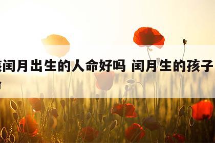 女孩闰月出生的人命好吗 闰月生的孩子是什么命