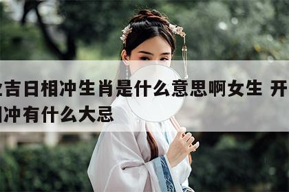 开业吉日相冲生肖是什么意思啊女生 开业生肖相冲有什么大忌