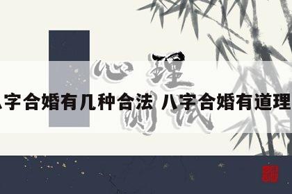 八字合婚有几种合法 八字合婚有道理吗