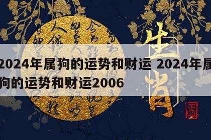 2024年属狗的运势和财运 2024年属狗的运势和财运2006