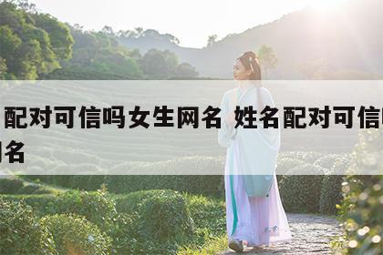 姓名配对可信吗女生网名 姓名配对可信吗女生网名