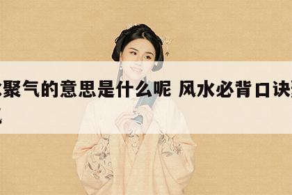 风水聚气的意思是什么呢 风水必背口诀聚风藏气