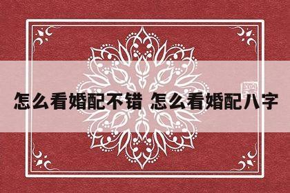 怎么看婚配不错 怎么看婚配八字