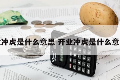 开业冲虎是什么意思 开业冲虎是什么意思啊