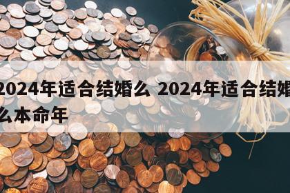 2024年适合结婚么 2024年适合结婚么本命年