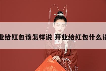 开业给红包该怎样说 开业给红包什么讲究