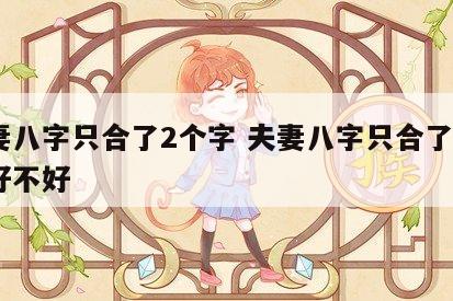 夫妻八字只合了2个字 夫妻八字只合了2个字好不好