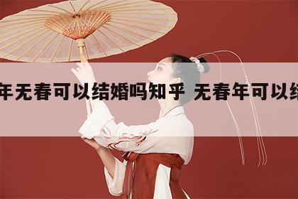 24年无春可以结婚吗知乎 无春年可以结婚吗?