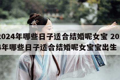 2024年哪些日子适合结婚呢女宝 2024年哪些日子适合结婚呢女宝宝出生