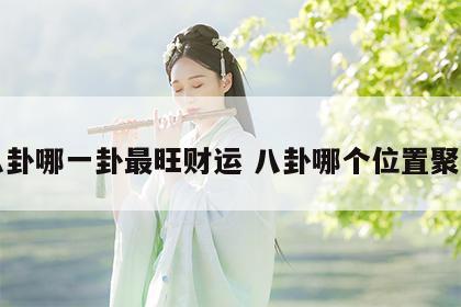 八卦哪一卦最旺财运 八卦哪个位置聚财