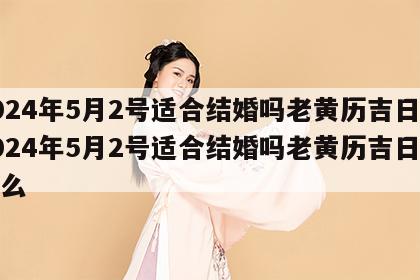 2024年5月2号适合结婚吗老黄历吉日 2024年5月2号适合结婚吗老黄历吉日是什么